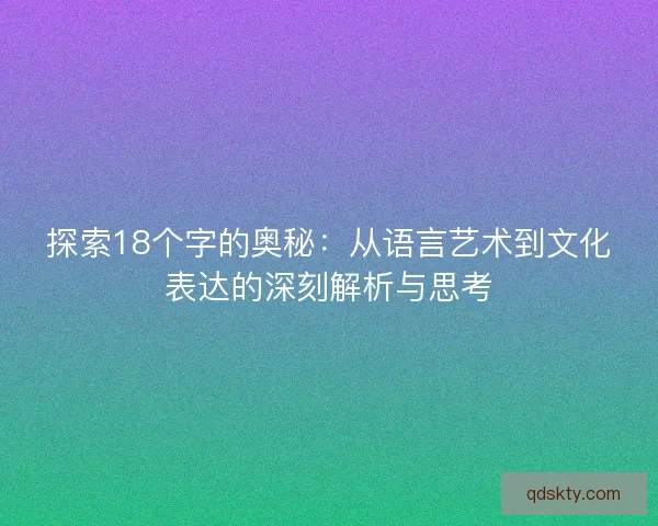 探索18个字的奥秘：从语言艺术到文化表达的深刻解析与思考