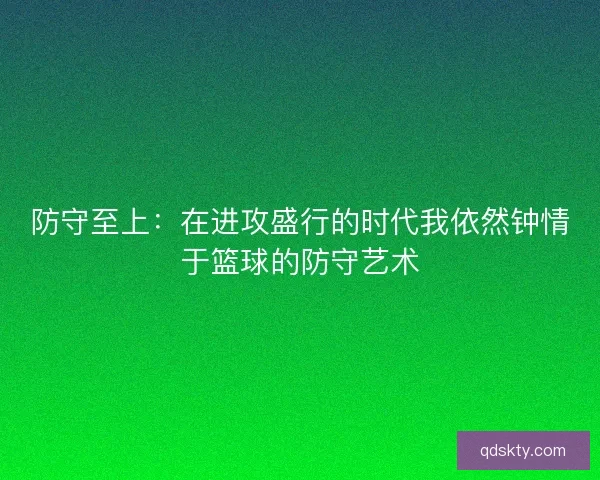 防守至上：在进攻盛行的时代我依然钟情于篮球的防守艺术