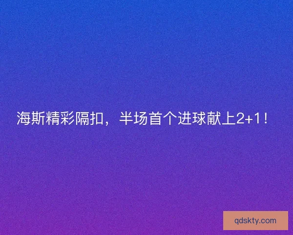 海斯精彩隔扣,半场首个进球献上2+1! 海斯精彩隔扣,半场首个进球献上2+1!