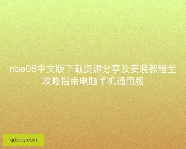 nba08中文版下载资源分享及安装教程全攻略指南电脑手机通用版