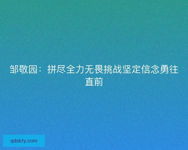 邹敬园：拼尽全力无畏挑战坚定信念勇往直前