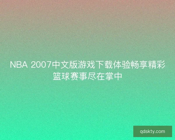 NBA 2007中文版游戏下载体验畅享精彩篮球赛事尽在掌中